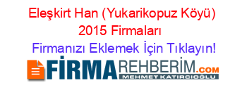 Eleşkirt+Han+(Yukarikopuz+Köyü)+2015+Firmaları+ Firmanızı+Eklemek+İçin+Tıklayın!