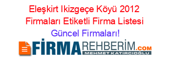 Eleşkirt+Ikizgeçe+Köyü+2012+Firmaları+Etiketli+Firma+Listesi Güncel+Firmaları!