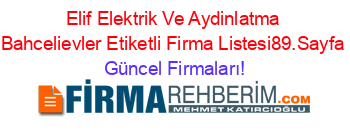 Elif+Elektrik+Ve+Aydinlatma+Bahcelievler+Etiketli+Firma+Listesi89.Sayfa Güncel+Firmaları!