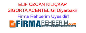 ELİF+ÖZCAN+KILIÇKAP+SİGORTA+ACENTELİĞİ+Diyarbakir Firma+Rehberim+Üyesidir!