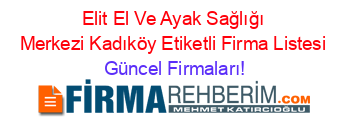 Elit+El+Ve+Ayak+Sağlığı+Merkezi+Kadıköy+Etiketli+Firma+Listesi Güncel+Firmaları!