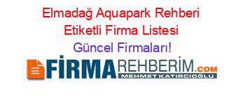 Elmadağ+Aquapark+Rehberi+Etiketli+Firma+Listesi Güncel+Firmaları!