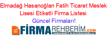 Elmadağ+Hasanoğlan+Fatih+Ticaret+Meslek+Lisesi+Etiketli+Firma+Listesi Güncel+Firmaları!