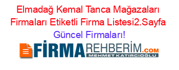 Elmadağ+Kemal+Tanca+Mağazaları+Firmaları+Etiketli+Firma+Listesi2.Sayfa Güncel+Firmaları!