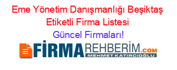 Eme+Yönetim+Danışmanlığı+Beşiktaş+Etiketli+Firma+Listesi Güncel+Firmaları!