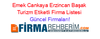 Emek+Cankaya+Erzincan+Başak+Turizm+Etiketli+Firma+Listesi Güncel+Firmaları!