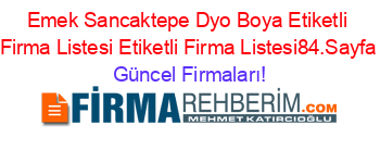 Emek+Sancaktepe+Dyo+Boya+Etiketli+Firma+Listesi+Etiketli+Firma+Listesi84.Sayfa Güncel+Firmaları!