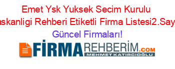 Emet+Ysk+Yuksek+Secim+Kurulu+Baskanligi+Rehberi+Etiketli+Firma+Listesi2.Sayfa Güncel+Firmaları!