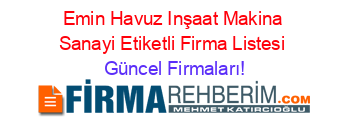 Emin+Havuz+Inşaat+Makina+Sanayi+Etiketli+Firma+Listesi Güncel+Firmaları!