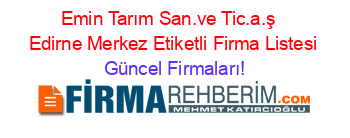 Emin+Tarım+San.ve+Tic.a.ş+ +Edirne+Merkez+Etiketli+Firma+Listesi Güncel+Firmaları!