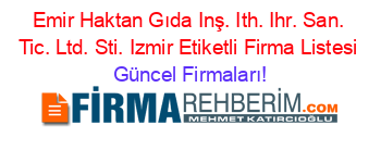 Emir+Haktan+Gıda+Inş.+Ith.+Ihr.+San.+Tic.+Ltd.+Sti.+Izmir+Etiketli+Firma+Listesi Güncel+Firmaları!