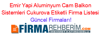Emir+Yapi+Aluminyum+Cam+Balkon+Sistemleri+Cukurova+Etiketli+Firma+Listesi Güncel+Firmaları!