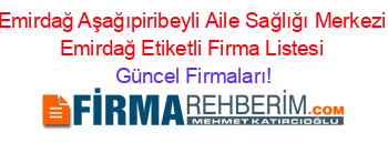 Emirdağ+Aşağıpiribeyli+Aile+Sağlığı+Merkezi+Emirdağ+Etiketli+Firma+Listesi Güncel+Firmaları!