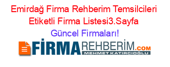 Emirdağ+Firma+Rehberim+Temsilcileri+Etiketli+Firma+Listesi3.Sayfa Güncel+Firmaları!