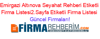 Emirgazi+Altınova+Seyahat+Rehberi+Etiketli+Firma+Listesi2.Sayfa+Etiketli+Firma+Listesi Güncel+Firmaları!
