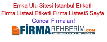 Emka+Ulu+Sitesi+Istanbul+Etiketli+Firma+Listesi+Etiketli+Firma+Listesi5.Sayfa Güncel+Firmaları!