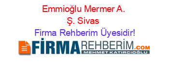 Emmioğlu+Mermer+A.+Ş.+Sivas Firma+Rehberim+Üyesidir!
