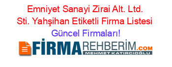 Emniyet+Sanayi+Zirai+Alt.+Ltd.+Sti.+Yahşihan+Etiketli+Firma+Listesi Güncel+Firmaları!