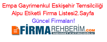 Empa+Gayrimenkul+Eskişehir+Temsilciliği+Alpu+Etiketli+Firma+Listesi2.Sayfa Güncel+Firmaları!