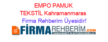 EMPO+PAMUK+TEKSTİL+Kahramanmaras Firma+Rehberim+Üyesidir!