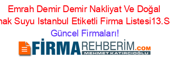 Emrah+Demir+Demir+Nakliyat+Ve+Doğal+Kaynak+Suyu+Istanbul+Etiketli+Firma+Listesi13.Sayfa Güncel+Firmaları!