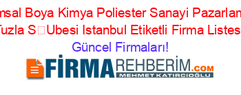 Emsal+Boya+Kimya+Poliester+Sanayi+Pazarlama+Tuzla+SUbesi+Istanbul+Etiketli+Firma+Listesi Güncel+Firmaları!