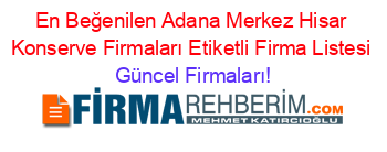 En+Beğenilen+Adana+Merkez+Hisar+Konserve+Firmaları+Etiketli+Firma+Listesi Güncel+Firmaları!