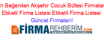 En+Beğenilen+Akşehir+Cocuk+Büfesi+Firmaları+Etiketli+Firma+Listesi+Etiketli+Firma+Listesi Güncel+Firmaları!