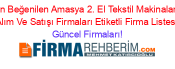 En+Beğenilen+Amasya+2.+El+Tekstil+Makinaları+Alım+Ve+Satışı+Firmaları+Etiketli+Firma+Listesi Güncel+Firmaları!