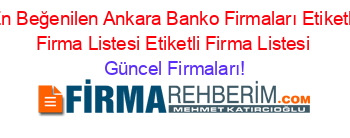 En+Beğenilen+Ankara+Banko+Firmaları+Etiketli+Firma+Listesi+Etiketli+Firma+Listesi Güncel+Firmaları!