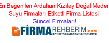 En+Beğenilen+Ardahan+Kızılay+Doğal+Maden+Suyu+Firmaları+Etiketli+Firma+Listesi Güncel+Firmaları!