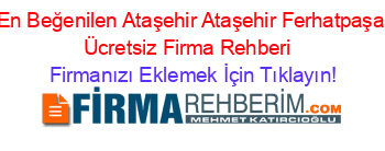 En+Beğenilen+Ataşehir+Ataşehir+Ferhatpaşa+Ücretsiz+Firma+Rehberi+ Firmanızı+Eklemek+İçin+Tıklayın!
