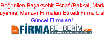 En+Beğenilen+Başakşehir+Esnaf+(Bakkal,+Market,+Kuruyemiş,+Manav)+Firmaları+Etiketli+Firma+Listesi Güncel+Firmaları!