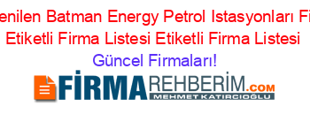 En+Beğenilen+Batman+Energy+Petrol+Istasyonları+Firmaları+Etiketli+Firma+Listesi+Etiketli+Firma+Listesi Güncel+Firmaları!