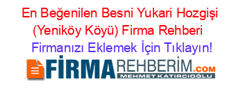 En+Beğenilen+Besni+Yukari+Hozgişi+(Yeniköy+Köyü)+Firma+Rehberi+ Firmanızı+Eklemek+İçin+Tıklayın!