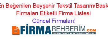 En+Beğenilen+Beyşehir+Tekstil+Tasarım/Baskı+Firmaları+Etiketli+Firma+Listesi Güncel+Firmaları!