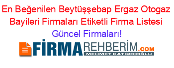 En+Beğenilen+Beytüşşebap+Ergaz+Otogaz+Bayileri+Firmaları+Etiketli+Firma+Listesi Güncel+Firmaları!