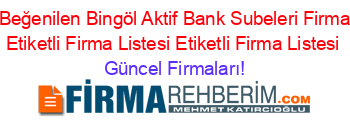En+Beğenilen+Bingöl+Aktif+Bank+Subeleri+Firmaları+Etiketli+Firma+Listesi+Etiketli+Firma+Listesi Güncel+Firmaları!