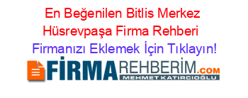 En+Beğenilen+Bitlis+Merkez+Hüsrevpaşa+Firma+Rehberi+ Firmanızı+Eklemek+İçin+Tıklayın!