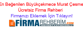 En+Beğenilen+Büyükçekmece+Murat+Çesme+Ücretsiz+Firma+Rehberi+ Firmanızı+Eklemek+İçin+Tıklayın!