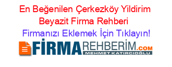 En+Beğenilen+Çerkezköy+Yildirim+Beyazit+Firma+Rehberi+ Firmanızı+Eklemek+İçin+Tıklayın!