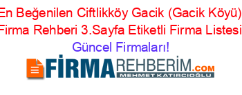 En+Beğenilen+Ciftlikköy+Gacik+(Gacik+Köyü)+Firma+Rehberi+3.Sayfa+Etiketli+Firma+Listesi Güncel+Firmaları!