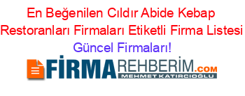 En+Beğenilen+Cıldır+Abide+Kebap+Restoranları+Firmaları+Etiketli+Firma+Listesi Güncel+Firmaları!