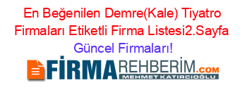 En+Beğenilen+Demre(Kale)+Tiyatro+Firmaları+Etiketli+Firma+Listesi2.Sayfa Güncel+Firmaları!
