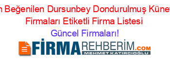 En+Beğenilen+Dursunbey+Dondurulmuş+Künefe+Firmaları+Etiketli+Firma+Listesi Güncel+Firmaları!
