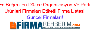 En+Beğenilen+Düzce+Organizasyon+Ve+Parti+Urünleri+Firmaları+Etiketli+Firma+Listesi Güncel+Firmaları!