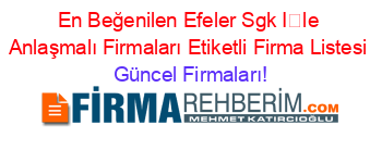 En+Beğenilen+Efeler+Sgk+İle+Anlaşmalı+Firmaları+Etiketli+Firma+Listesi Güncel+Firmaları!