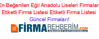 En+Beğenilen+Eğil+Anadolu+Liseleri+Firmaları+Etiketli+Firma+Listesi+Etiketli+Firma+Listesi Güncel+Firmaları!