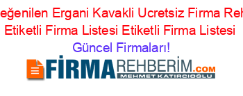 En+Beğenilen+Ergani+Kavakli+Ucretsiz+Firma+Rehberi+Etiketli+Firma+Listesi+Etiketli+Firma+Listesi Güncel+Firmaları!
