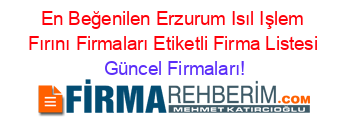 En+Beğenilen+Erzurum+Isıl+Işlem+Fırını+Firmaları+Etiketli+Firma+Listesi Güncel+Firmaları!